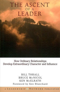 Title: The Ascent of a Leader: How Ordinary Relationships Develop Extraordinary Character, Author: Bruce McNicol