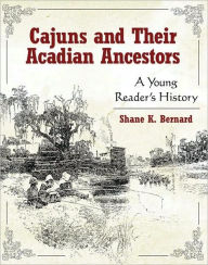 Title: Cajuns and Their Acadian Ancestors: A Young Reader's History, Author: Shane K. Bernard