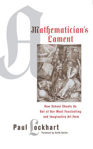 Title: A Mathematician's Lament: How School Cheats Us Out of Our Most Fascinating and Imaginative Art Form, Author: Paul Lockhart
