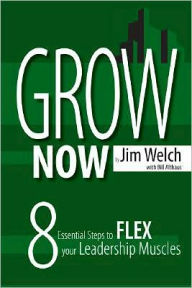Grow Now: 8 Essential Steps to Flex Your Leadership Muscles