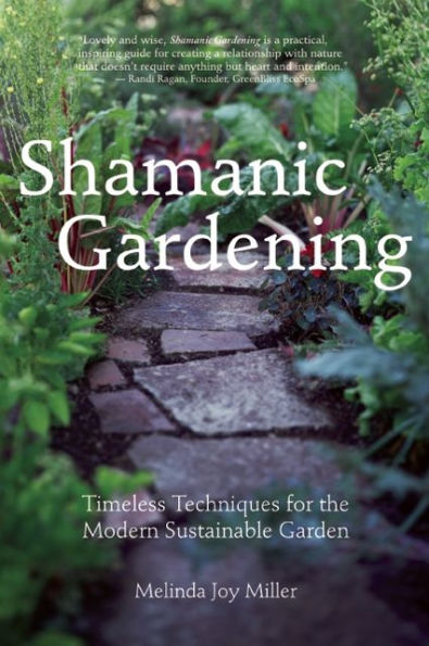 Shamanic Gardening: Timeless Techniques for the Modern Sustainable Garden