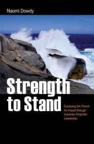 Title: Strength to Stand: Equipping the Church for Impact through Apostolic-Prophetic Leadership, Author: Naomi Dowdy