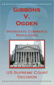 Title: U.S. Supreme Court Decisions - Gibbons V. Ogden (Interstate Commerce), Author: U.S. Supreme Court