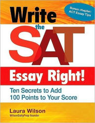 Title: Write the SAT Essay Right! Ten Secrets to Add 100 Points to Your Score, Author: Laura Wilson