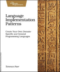 Title: Language Implementation Patterns: Create Your Own Domain-Specific and General Programming Languages, Author: Terence Parr