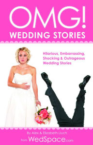 Title: OMG! Wedding Stories: Hilarious, Outrageous, Embarrassing, Shocking and Bizarre Wedding Stories, Author: Alex A Lluch