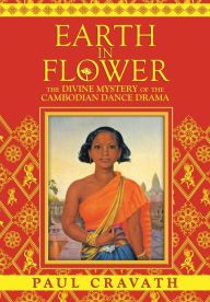 Title: Earth in Flower - The Divine Mystery of the Cambodian Dance Drama, Author: Paul Cravath