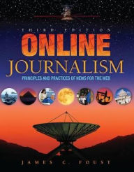 Title: Online Journalism: Principles and Practices of News for the Web / Edition 3, Author: Jim Foust