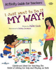 Title: I Just Want to Do It My Way Activity Guide for Teachers: Classroom Ideas for Teaching the Skills of Asking for Help and Staying on Task, Author: Julia Cook