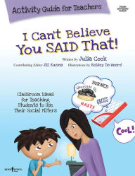 Title: I Can't Believe You Said That! Activity Guide for Teachers: Classroom Ideas for Teaching Students to Use Their Social Filters, Author: Julia Cook