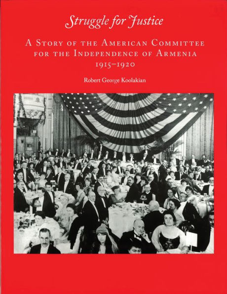 Struggle for Justice: A Story of the American Committee for the Independence of Armenia 1915--1929