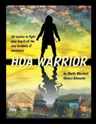 Title: HOA Warrior I: 20 Tactics to fight your board all the way to court if necessary, Author: Shelly Marshall