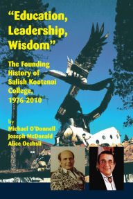 Title: Education, Leadership, Wisdom: The Founding History of Salish Kootenai College, 1976-2010, Author: Michael O'Donnell