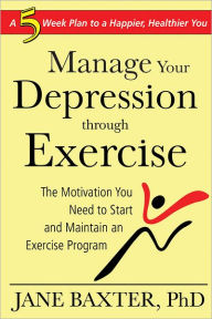 Title: Manage Your Depression through Exercise: The Motivation You Need to Start and Maintain an Exercise Program, Author: Jane Baxter