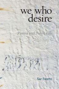 Title: we who desire: poems and Torah riffs, Author: Sue Swartz