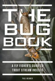 Title: The Bug Book: A Fly Fisher's Guide to Trout Stream Insects, Author: Paul Weamer
