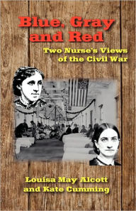 Title: Blue, Gray and Red: Two Nurse's Views of the Civil War, Author: Kate Cumming