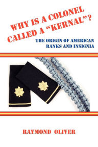 Title: Why Is a Colonel Called a Kernal? the Origin of American Ranks and Insignia, Author: Raymond Oliver