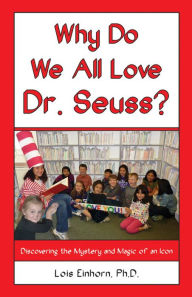 Title: Why Do We All Love Dr. Seuss?: Discovering the Mystery and Magic of an Icon, Author: Lois Einhorn