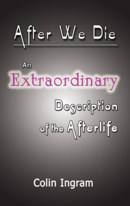 Title: After We Die: An Extraordinary Discussion of the Afterlife, Author: Colin Ingram