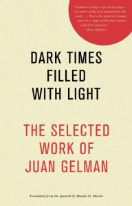 Title: Dark Times Filled with Light: The Selected Work of Juan Gelman, Author: Juan Gelman
