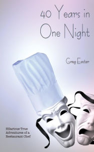 Title: 40 Years in One Night - Hilarious True Adventures of a Restaurant Chef, Author: Greg Easter