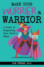 Make Your Worrier a Warrior: A Guide to Conquering Your Child's Fears