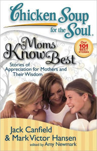 Title: Chicken Soup for the Soul: Moms Know Best: Stories of Appreciation for Mothers and Their Wisdom, Author: Jack Canfield