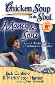 Chicken Soup for the Soul: Moms and Sons: Stories by Mothers and Sons, in Appreciation of Each Other