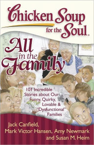 Title: Chicken Soup for the Soul: All in the Family: 101 Incredible Stories about Our Funny, Quirky, Lovable & 