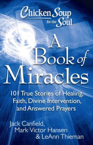 Title: Chicken Soup for the Soul: A Book of Miracles: 101 True Stories of Healing, Faith, Divine Intervention, and Answered Prayers, Author: Jack Canfield
