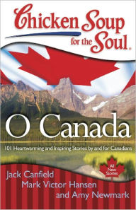Title: Chicken Soup for the Soul: O Canada: 101 Heartwarming and Inspiring Stories by and for Canadians, Author: Jack Canfield
