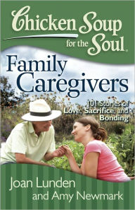 Title: Chicken Soup for the Soul: Family Caregivers: 101 Stories of Love, Sacrifice, and Bonding, Author: Joan Lunden