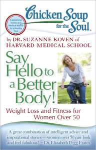 Title: Chicken Soup for the Soul: Say Hello to a Better Body!: Weight Loss and Fitness for Women Over 50, Author: Dr. Suzanne Koven