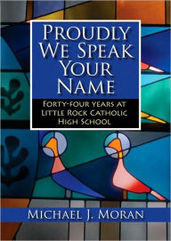 Proudly We Speak Your Name: Forty-four Years at Catholic High School, Little Rock