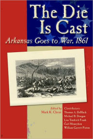 Title: The Die Is Cast: Arkansas Goes to War, 1861, Author: Mark K. Christ