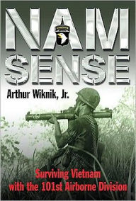 Title: Nam Sense: Surviving Vietnam with the 101st Airborne Division, Author: Arthur Wiknik Jr.