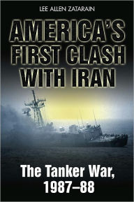 Title: America's First Clash with Iran: The Tanker War, 1987-88, Author: Lee Allen Zatarain