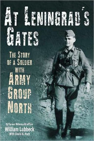 Title: At Leningrad's Gates: The Story of a Soldier with Army Group North, Author: William Lubbeck