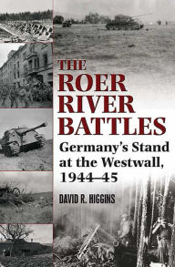Title: Roer River Battles: Germany's Stand at the Westwall, 1944-45, Author: David R. Higgins