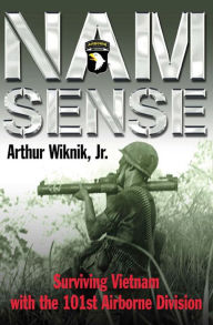 Title: Nam Sense: Surviving Vietnam with the 101st Airborne Division, Author: Arthur Wiknik Jr.