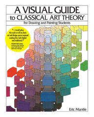 Title: A Visual Guide to Classical Art Theory for Drawing and Painting Students, Author: Eric Mantle