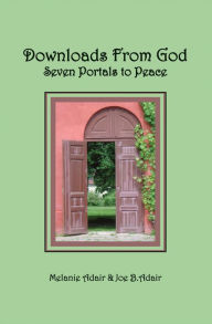 Title: Downloads From God: Seven Portals to Peace, Author: Melanie JD Adair