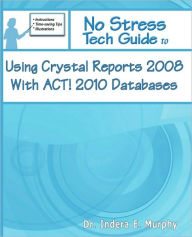 No Stress Tech Guide To Using Crystal Reports 2008 With Act! 2010 Databases