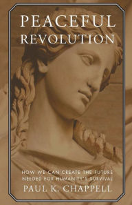 Title: Peaceful Revolution: How We can Create the Future Needed for Humanity's Survival, Author: Paul K. Chappell