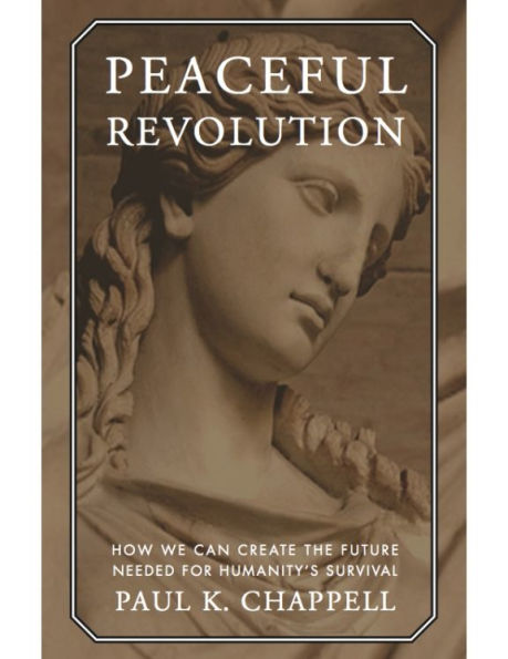 Peaceful Revolution: How We can Create the Future Needed for Humanity's Survival