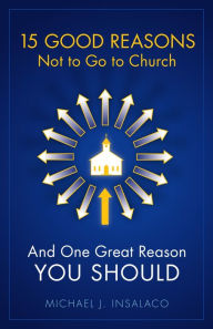 15 Good Reasons Not to Go to Church: And One Great Reason You Should