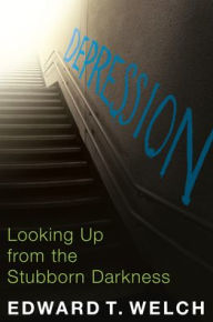 Title: Depression: Looking up from the Stubborn Darkness, Author: Edward T. Welch