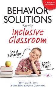 Title: Behavior Solutions for the Inclusive Classroom: A Handy Reference Guide that Explains Behaviors Associated with Autism, Asperger's, ADHD, Sensory Processing Disorder, and other Special Needs, Author: Beth Aune