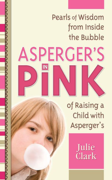 Asperger's in Pink: Pearls of Wisdom from Inside the Bubble of Raising a Child with Asperger's